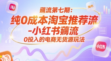 薅流第七期：纯0成本淘宝推荐流-小红书薅流最新版目，0投入的电商无货源玩法（附赠往期）|小鸡网赚博客
