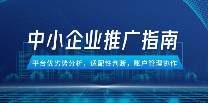 （14910期）中小企业竞价推广指南，平台优劣势分析，适配性判断，账户管理协作|小鸡网赚博客