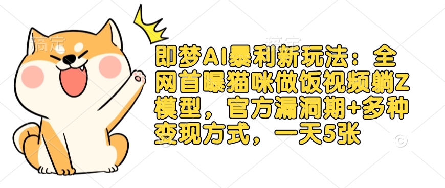 即梦AI暴利新玩法：全网首曝猫咪做饭视频躺Z模型，官方漏洞期+多种变现方式，一天5张|小鸡网赚博客