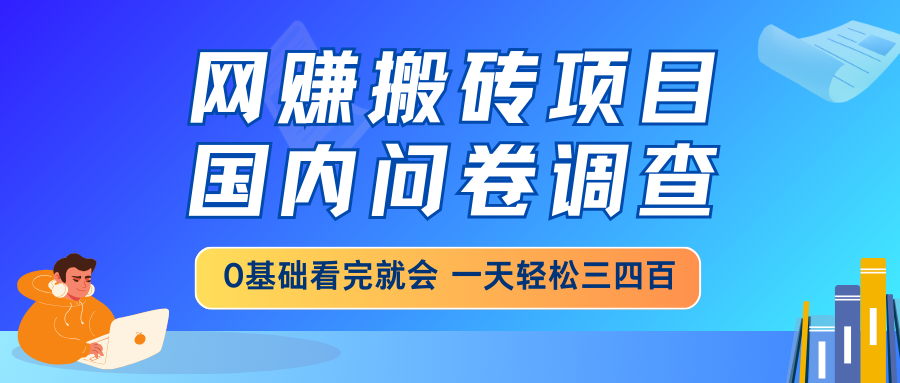 （14578期）网赚搬砖项目，国内问卷调查，0基础看完就会 一天轻松三四百，靠谱副业...|小鸡网赚博客