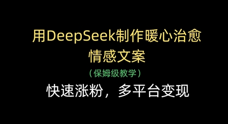 用DeepSeek制作暖心治愈情感文案，快速涨粉，多平台变现|小鸡网赚博客