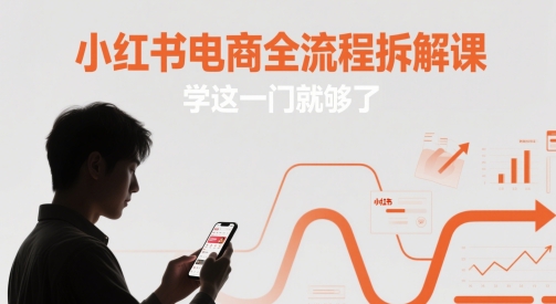 小红书电商全流程拆解课，学这一门就够了|小鸡网赚博客