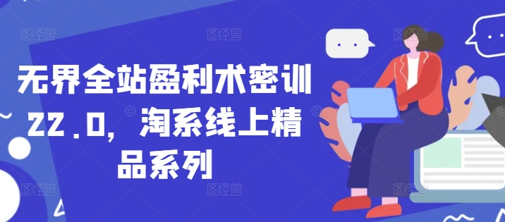 无界全站盈利术密训22.0，淘系线上精品系列|小鸡网赚博客