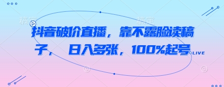 抖音破价直播，靠不露脸读稿子， 日入多张，100%起号|小鸡网赚博客