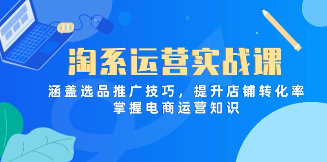 （14427期）淘系运营实战课，涵盖选品推广技巧，提升店铺转化率，掌握电商运营知识|小鸡网赚博客
