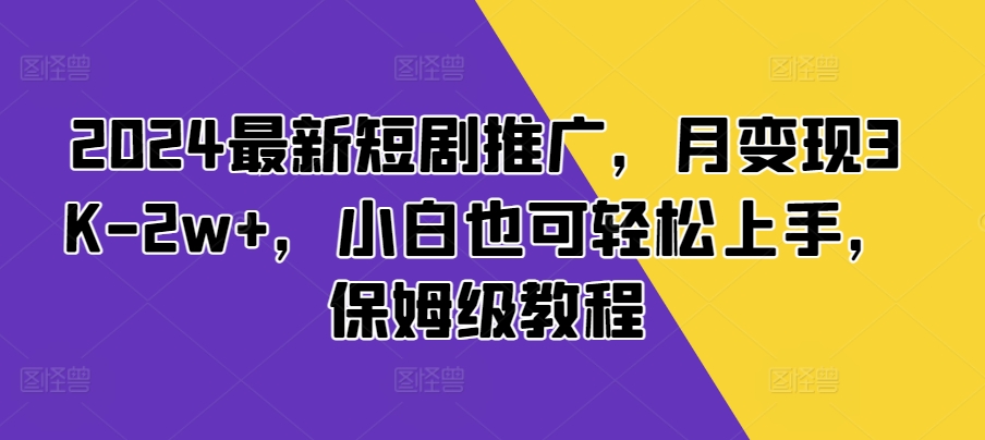 2024最新短剧推广，月变现3K-2w+，小白也可轻松上手，保姆级教程|小鸡网赚博客