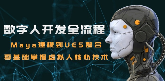 （15029期）数字人开发全流程：Maya建模到UE5整合，零基础掌握虚拟人核心技术|小鸡网赚博客