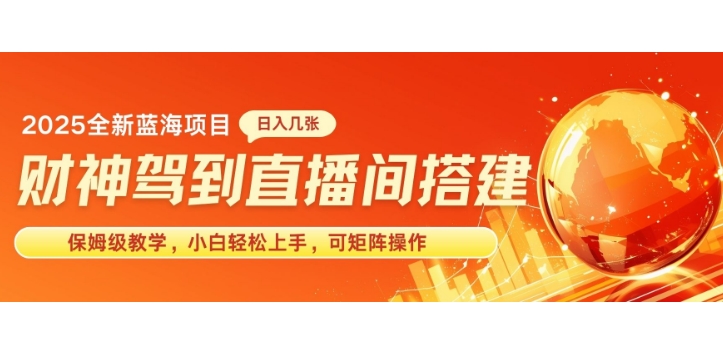 2025新赛道财神驾到直播间搭建，手把手保姆级教学，日入好几张，小白轻松上手，可矩阵操作放大收益|小鸡网赚博客