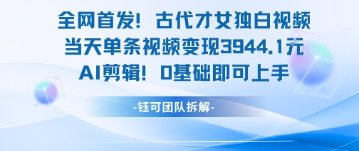 全网首发！古代才女独白视频，当天单条视频变现1k，AI剪辑0基础即可上手|小鸡网赚博客