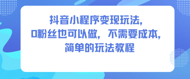 抖音小程序变现玩法,0粉丝也可以做,不需要成本,简单的玩法教程|小鸡网赚博客