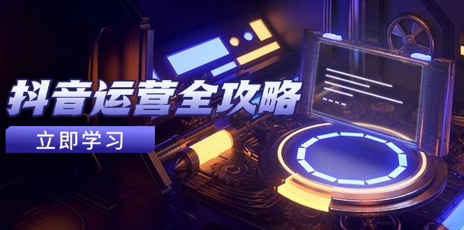 （14738期）抖音运营全攻略，账号包装养号技巧，情感增粉视频搬运，实现快速变现|小鸡网赚博客