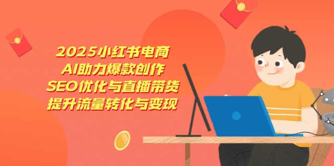 （14367期）2025小红书电商，AI助力爆款创作，SEO优化与直播带货，提升流量转化与变现|小鸡网赚博客