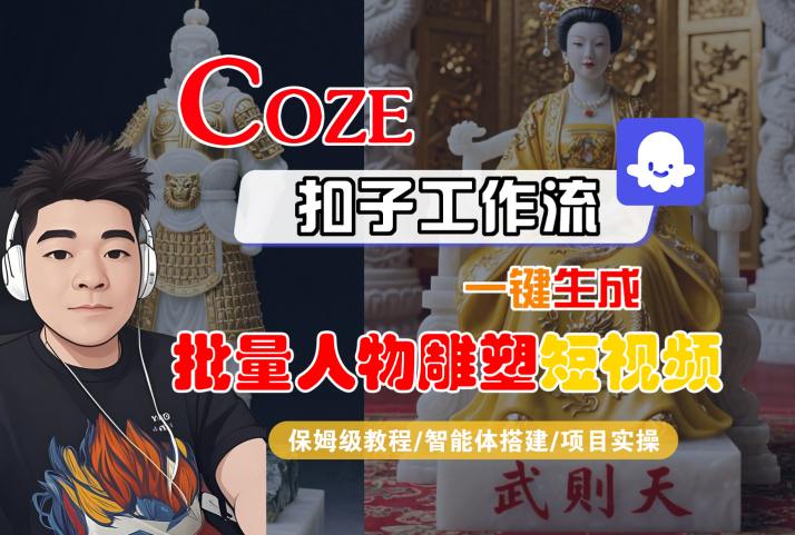 Coze扣子工作流一键生成批量人物雕塑短视频，保姆级教程-智能体搭建-项目实操|小鸡网赚博客