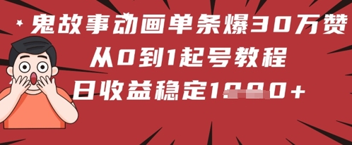 鬼故事动画单条爆30W赞！从0到1起号教程 日收益稳定几张|小鸡网赚博客