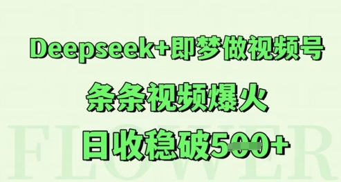 Deepseek+即梦做视频号，条条视频爆火，日收稳破5张|小鸡网赚博客