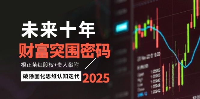 （14679期）未来十年财富突围密码：根正苗红股权+贵人攀附，破除固化思维认知迭代|小鸡网赚博客