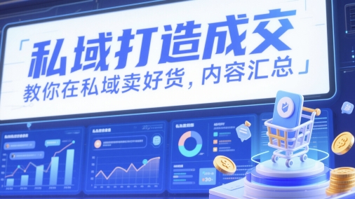 私域打造成交，教你在私域卖好货，内容汇总|小鸡网赚博客