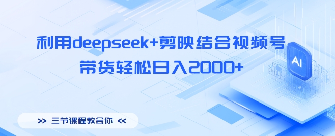 利用deepseek+剪映结合视频号，带货轻松日入多张|小鸡网赚博客
