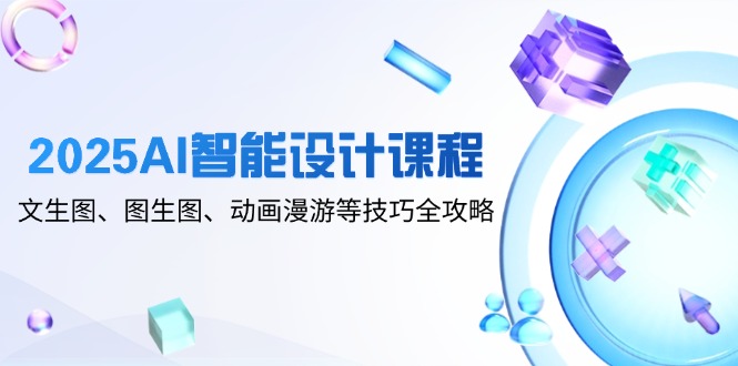 （14720期）2025AI智能设计课程，文生图、图生图、动画漫游等技巧全攻略|小鸡网赚博客