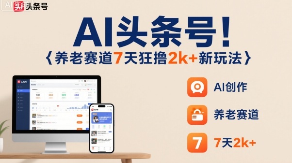 AI头条号，7天狂撸2k+，做养老赛道，新风口新玩法|小鸡网赚博客