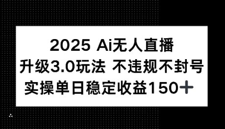 2025AI无人直播升级3.0玩法，不违规 不封号，单日稳定收益150+|小鸡网赚博客