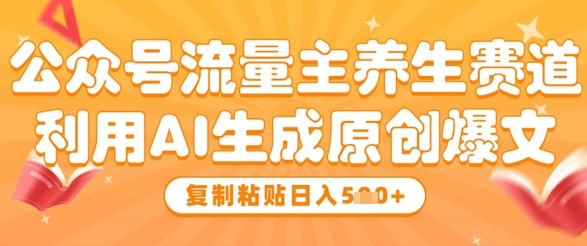 公众号流量主养生赛道，利用AI生成原创爆文，复制粘贴日入5张|小鸡网赚博客