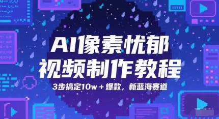AI像素忧郁视频制作教程，3步搞定10w+爆款，新蓝海赛道|小鸡网赚博客