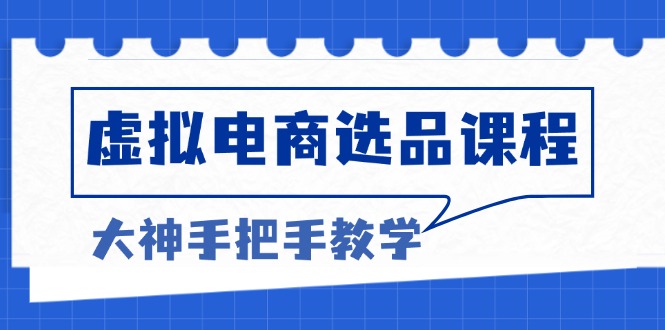 （13314期）虚拟电商选品课程：解决选品难题，突破产品客单天花板，打造高利润电商|小鸡网赚博客