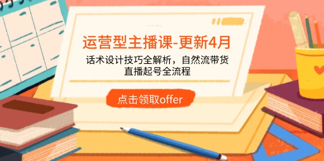 （14610期）运营型主播课-更新4月，话术设计技巧全解析，自然流带货，直播起号全流程|小鸡网赚博客