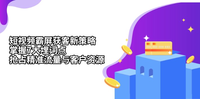 （13429期）短视频霸屏获客新策略：掌握7大埋词点，抢占精准流量与客户资源|小鸡网赚博客