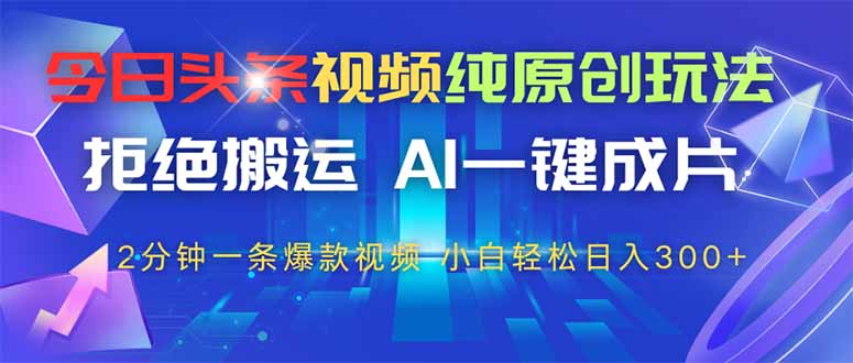 （14612期）今日头条视频纯原创玩法，拒绝搬运，AI一键成片， 2分钟一条爆款视频，…|小鸡网赚博客