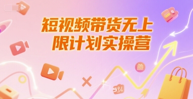 短视频带货无上限计划实操营，新人短视频带货工具流养号破播文案运营篇课程|小鸡网赚博客