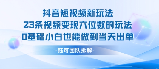 抖音短视频新玩法，23条视频变现六位数，0基础小白也能做到当天出单|小鸡网赚博客