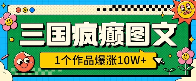 三国疯癫图文，1个作品爆涨10W+，3分钟教会你，趁着风口无脑冲(附详细教学)|小鸡网赚博客