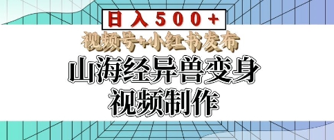 山海经异兽变身视频制作，日入多张，视频号+小红书发布|小鸡网赚博客