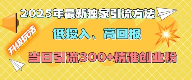 2025年最新独家引流方法，低投入高回报？当日引流300+精准创业粉|小鸡网赚博客