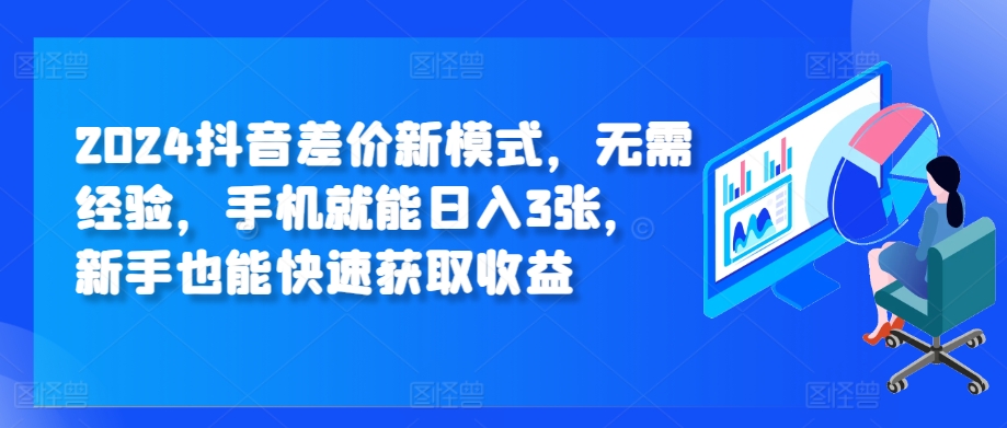 2024抖音差价新模式，无需经验，手机就能日入3张，新手也能快速获取收益|小鸡网赚博客