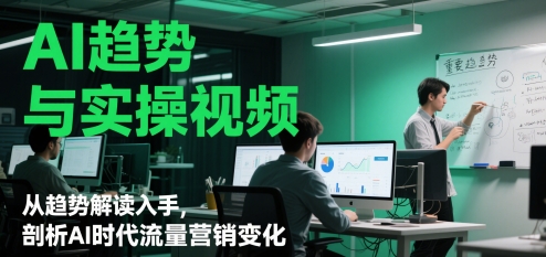 AI趋势与实操视频，从趋势解读入手，剖析AI时代流量营销变化|小鸡网赚博客