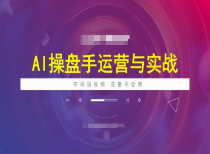 AI操盘手运营实战课程，布局短祝频，流量不会停|小鸡网赚博客