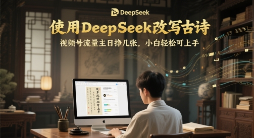 使用DeepSeek改写古诗，视频号流量主日挣几张，小白轻松可上手|小鸡网赚博客