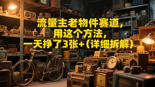 流量主老物件赛道，用这个方法，一天挣了3张+(详细拆解)|小鸡网赚博客