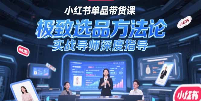 （15324期）小红书单品带货课，极致选品方法论，实战导师深度指导|小鸡网赚博客