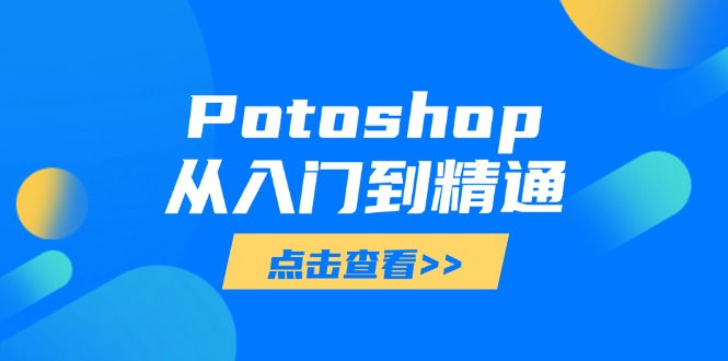 （14467期）Potoshop从入门到精通：基础到高级，掌握全面图像处理技能|小鸡网赚博客