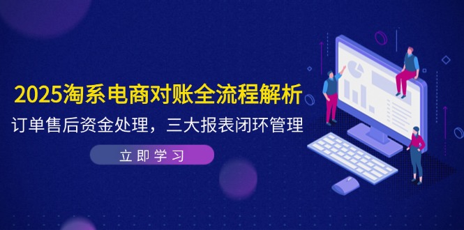 （14717期）2025淘系电商对账全流程解析，订单售后资金处理，三大报表闭环管理|小鸡网赚博客