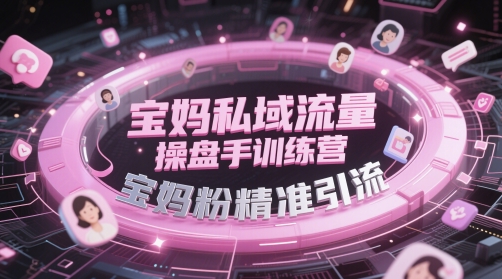 宝妈私域流量操盘手训练营，宝妈粉精准引流|小鸡网赚博客