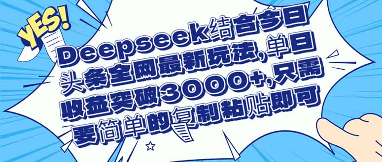 （14495期）Deepseek结合今日头条全网最新玩法，单日收益突破3000+，只需要简单的…|小鸡网赚博客