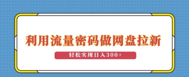 利用流量密码做网盘拉新，操作简单适合0基础小白，轻松实现日入3张|小鸡网赚博客