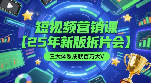 短视频营销课【25年新版拆片会】三大体系成就百万大V，包含正课、拆片会、手把手教学直播课等|小鸡网赚博客