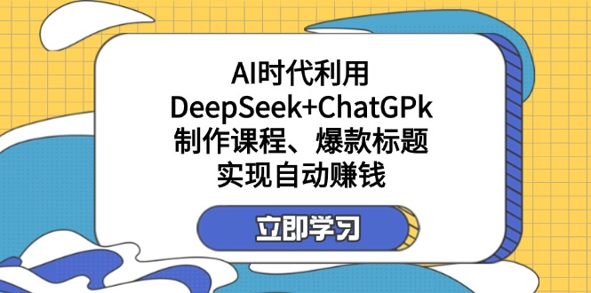 （14149期）某付费文：AI时代利用DeepSeek+ChatGPk制作课程、爆款标题，实现自动赚钱|小鸡网赚博客