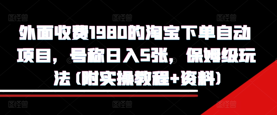 外面收费1980的淘宝下单自动项目，号称日入5张，保姆级玩法(附实操教程+资料)【揭秘】|小鸡网赚博客